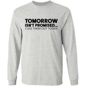 Tomorrow Isn’t Promised Cuss Them Out Today Shirt