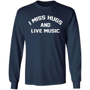 I Miss Hugs And Live Music Shirt