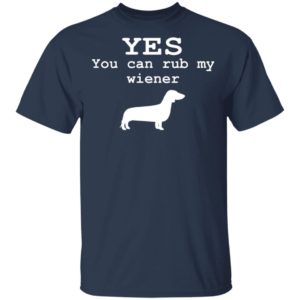 Yes You Can Rub My Wiener Shirt