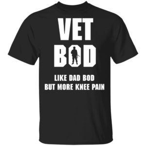 Vet Bod Like Dad Bod But More Knee Pain Shirt