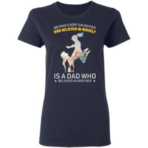 Behind Every Daughter Who Believed In Herself Is A Dad Shirt