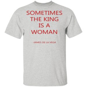 Sometimes The King Is A Woman Shirt