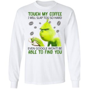 Grinch – Touch My Coffee I Will Slap You So Hard Shirt