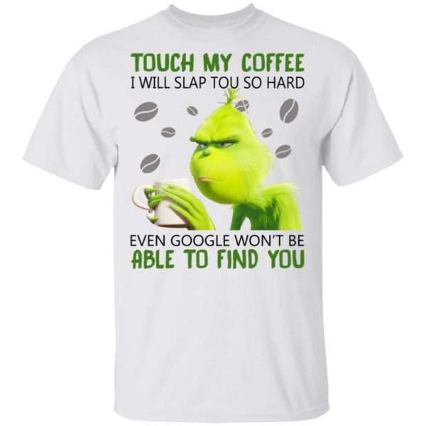 Grinch – Touch My Coffee I Will Slap You So Hard Shirt