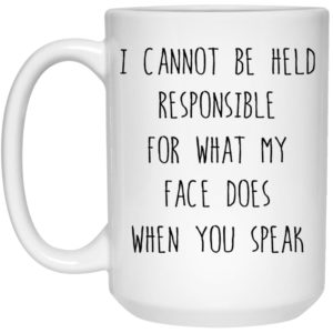 I Cannot Be Held Responsible For What My Face Does When You Speak Mugs