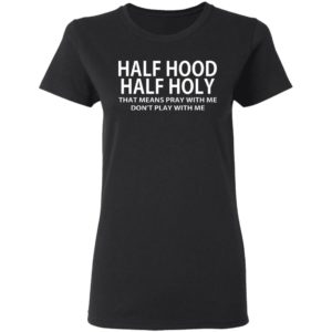 Half Hood – Half Holy That Means Pray With Me Don’t Play With Me Shirt