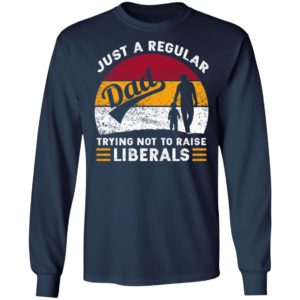 Just A Regular Dad Trying Not To Raise Liberals Shirt