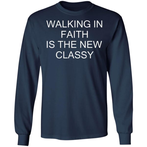 Walking In Faith Is The New Classy Shirt