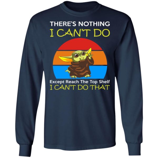 Baby Yoda - There’s Nothing I Can’t Do Except Reach The Top Shelf I Can't Do That Shirt
