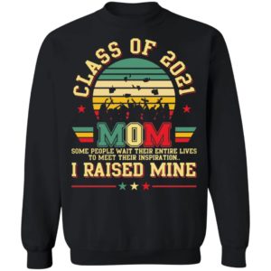 Class Of 2021 – Mom – Some People Wait Their Entire Lives To Meet Their Inspiration Shirt