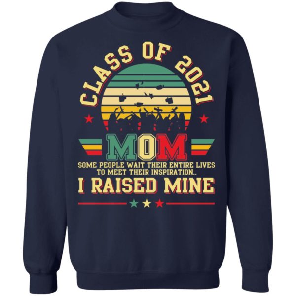 Class Of 2021 – Mom – Some People Wait Their Entire Lives To Meet Their Inspiration Shirt