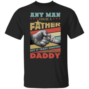 Any Man Can Be A Father But It Takes Someone Special To Be A Daddy Shirt