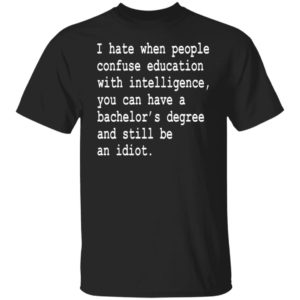 I Hate When People Confuse Education With Intelligence Shirt