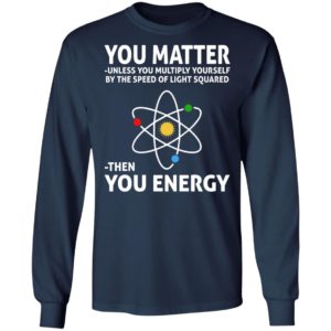 You Matter Unless You Multiply Yourself By The Speed Of Light Squared Shirt