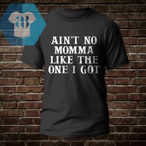 Ain't No Momma Like The One I Got Shirt