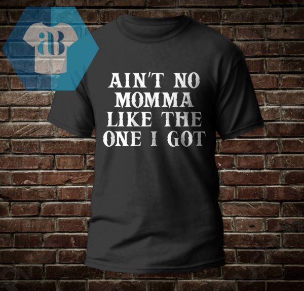 Ain't No Momma Like The One I Got Shirt