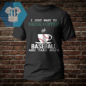 I Just Want To Drink Coffee Baseball And Take Naps Shirt