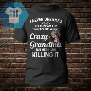 I Never Dreamed I'd Grow Up To Be A Crazy Grandma Shirt