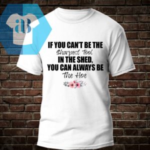 If You Can't Be The Sharpest Tool Shirt