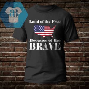 Land of the Free Because of the Brave Shirt