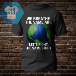 We Breathe The Same Air Let's Fight The Same Fight Shirt