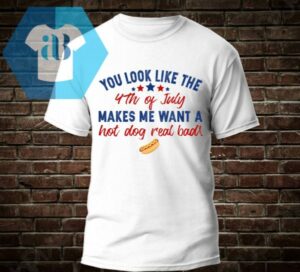 You Look Like The 4th Of July Makes Me Want A Hot Dog Real Bad T-Shirt