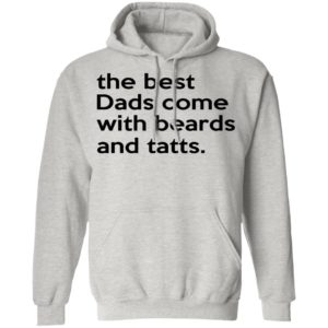 The Best Dads Come With Beards And Tatts Shirt