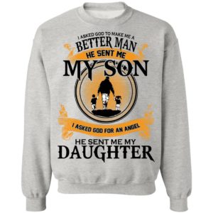I Asked God To Make Me A Better Man He Sent Me My Son Shirt