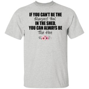 If You Can’t Be The Sharpest Tool Shirt