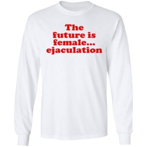 The Future Is Female Ejaculation Shirt