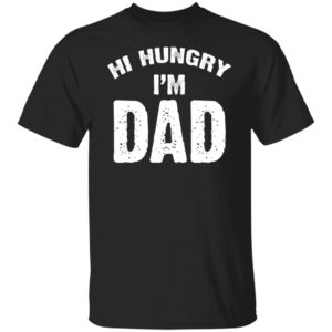 Hi Hungry I’m Dad Shirt