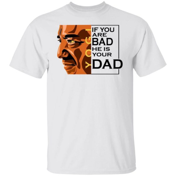 If You Are Bad He Is Your Dad Shirt