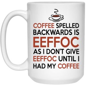 Eeffoc Is Coffee Spelled Backwards, As I Dont Give Eeffoc Until I Had My Coffee Mugs