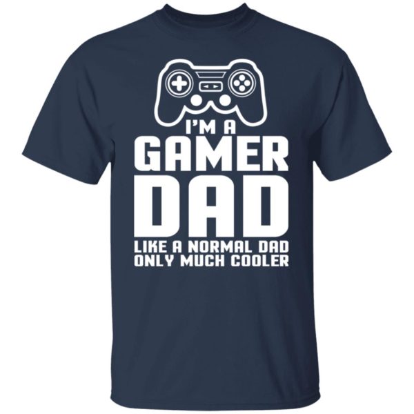 I’m A Gamer Dad Like A Normal Dad Only Much Cooler Shirt
