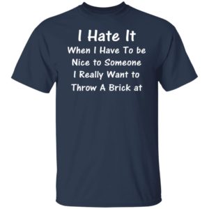 I Hate It When I Have To Be Nice To Someone Shirt
