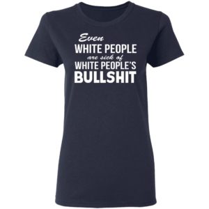 Even White People Are Sick Of Whit People’s Bullshit Shirt