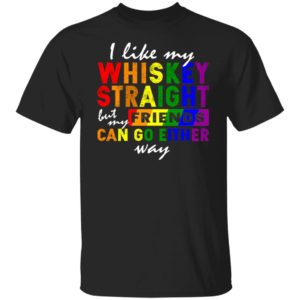 I Like My Whiskey Straight But My Friends Can Go Either Way Shirt