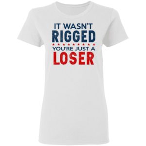 I Wasn't Rigged You're Just A Loser Shirt