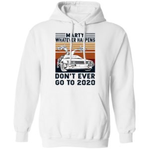 Marty Whatever Happens Don’t Ever Go To 2020 Shirt