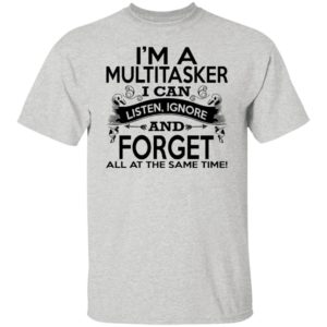 I’m A Multitasker I Can Listen Ignore And Forget All At The Same Time Shirt