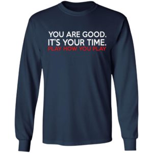 You Are Good It’s Your Time Play How You Play Shirt