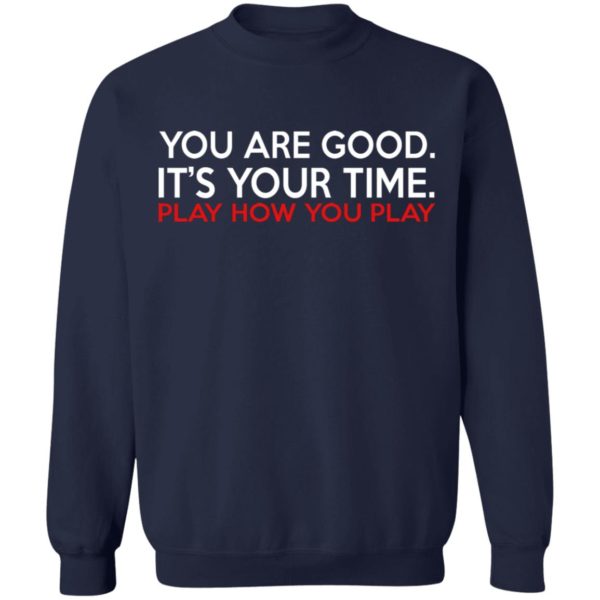 You Are Good It’s Your Time Play How You Play Shirt