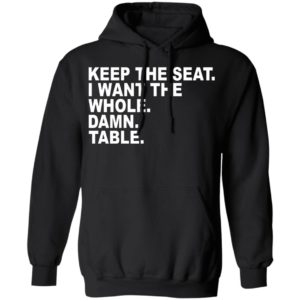 Keep The Seat I Want The Whole Damn Table Shirt