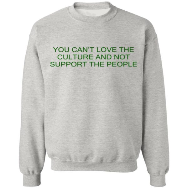 You Can’t Love The Culture And Not Support The People Shirt