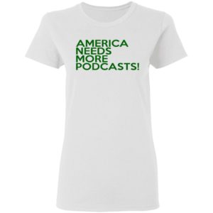 America Needs More PodCasts Shirt