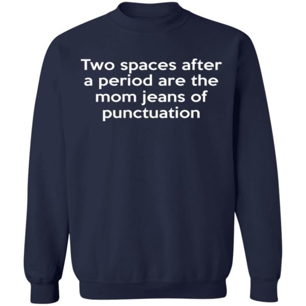 Two Spaces After A Period Are The Mom Jeans Of Punctuation Shirt