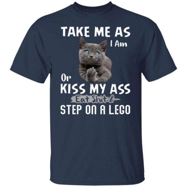 Cat – Take Me As I Am Or Kiss My Ass Eat Shit And Step On A Lego Shirt