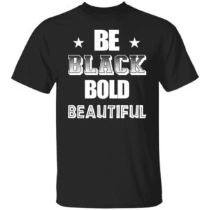 Be Black Bold Beautiful Shirt