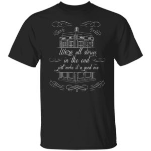 We’re All Stories In The End Just Make It A Good One Shirt