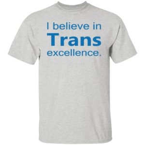 I Believe In Trans Excellence Shirt